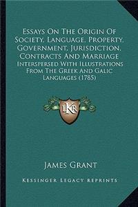 Essays on the Origin of Society, Language, Property, Governmessays on the Origin of Society, Language, Property, Government, Jurisdiction, Contracts and Marriage Ent, Jurisdiction, Contracts and Marriage: Interspersed with Illustrations from the Greek and Galic Laninterspersed with Illustrations from the Greek and Galic Languages (1785) Guages (1785)