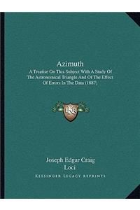 Azimuth: A Treatise on This Subject with a Study of the Astronomical Triangle and of the Effect of Errors in the Data (1887)