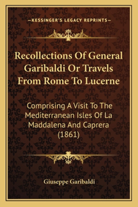 Recollections Of General Garibaldi Or Travels From Rome To Lucerne