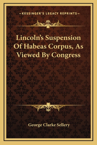 Lincoln's Suspension Of Habeas Corpus, As Viewed By Congress