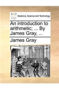An Introduction to Arithmetic; ... by James Gray, ...