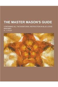 The Master Mason's Guide; Containing All the Monitorial Instruction in Blue Lodge Masonry