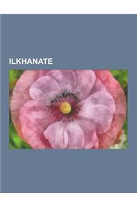 Ilkhanate: Il-Khan Emperors, Ghazan, Arghun, Hulagu Khan, Abaqa Khan, Safina-Yi Tabriz, Oljaitu, Ergenekon, Togha Temur, Homam-E