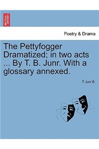 The Pettyfogger Dramatized; In Two Acts ... by T. B. Junr. with a Glossary Annexed.