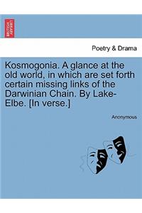 Kosmogonia. a Glance at the Old World, in Which Are Set Forth Certain Missing Links of the Darwinian Chain. by Lake-Elbe. [In Verse.]