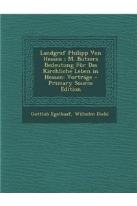 Landgraf Philipp Von Hessen; M. Butzers Bedeutung Fur Das Kirchliche Leben in Hessen: Vortrage: Vortrage