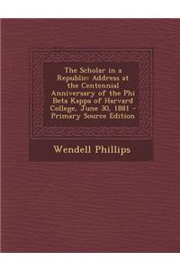 The Scholar in a Republic: Address at the Centennial Anniversary of the Phi Beta Kappa of Harvard College, June 30, 1881