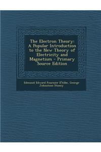 The Electron Theory: A Popular Introduction to the New Theory of Electricity and Magnetism