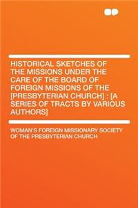 Historical Sketches of the Missions Under the Care of the Board of Foreign Missions of the [Presbyterian Church]