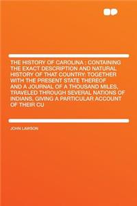 The History of Carolina: Containing the Exact Description and Natural History of That Country: Together with the Present State Thereof and a Journal of a Thousand Miles, Traveled Through Several Nations of Indians, Giving a Particular Account of Th