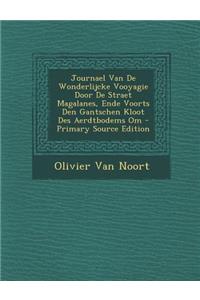 Journael Van de Wonderlijcke Vooyagie Door de Straet Magalanes, Ende Voorts Den Gantschen Kloot Des Aerdtbodems Om - Primary Source Edition