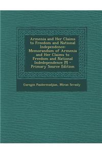 Armenia and Her Claims to Freedom and National Independence: Memorandum of Armenia and Her Claims to Freedom and National Indedependence [!]