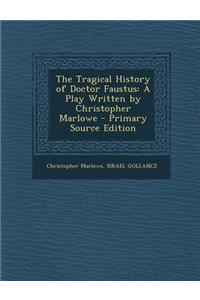 The Tragical History of Doctor Faustus: A Play Written by Christopher Marlowe