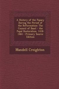 A History of the Papacy During the Period of the Reformation: The Council of Basel - The Papal Restoration, 1418-1464