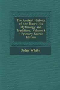 The Ancient History of the Maori: His Mythology and Traditions, Volume 4 - Primary Source Edition: His Mythology and Traditions, Volume 4 - Primary Source Edition