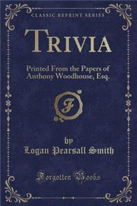 Trivia: Printed from the Papers of Anthony Woodhouse, Esq. (Classic Reprint)