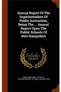 Annual Report of the Superintendent of Public Instruction, Being the ... Annual Report Upon the Public Schools of New Hampshire
