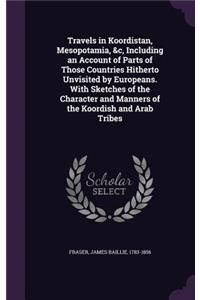 Travels in Koordistan, Mesopotamia, &C, Including an Account of Parts of Those Countries Hitherto Unvisited by Europeans. with Sketches of the Character and Manners of the Koordish and Arab Tribes