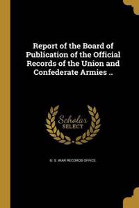 Report of the Board of Publication of the Official Records of the Union and Confederate Armies ..