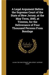 A Legal Argument Before the Supreme Court of the State of New Jersey, at the May Term, 1845, at Trenton, for the Deliverance of Four Thousand Persons from Bondage