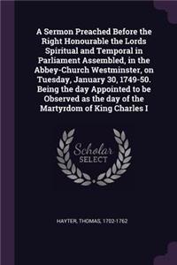 A Sermon Preached Before the Right Honourable the Lords Spiritual and Temporal in Parliament Assembled, in the Abbey-Church Westminster, on Tuesday, January 30, 1749-50. Being the day Appointed to be Observed as the day of the Martyrdom of King Cha