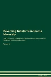 Reversing Tubular Carcinoma: Naturally the Raw Vegan Plant-Based Detoxification & Regeneration Workbook for Healing Patients. Volume 2