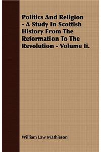 Politics And Religion - A Study In Scottish History From The Reformation To The Revolution - Volume Ii.