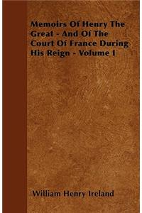 Memoirs Of Henry The Great - And Of The Court Of France During His Reign - Volume I