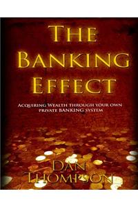 The Banking Effect: Acquiring Wealth Through Your Own Private Banking System.