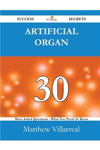Artificial Organ 30 Success Secrets - 30 Most Asked Questions on Artificial Organ - What You Need to Know