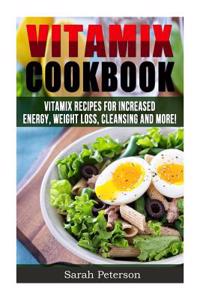 Vitamix Cookbook: 400 Vitamix Recipes for Increased Energy, Weight Loss, Cleansing and More