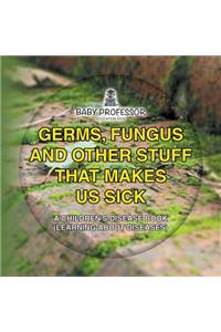 Germs, Fungus and Other Stuff That Makes Us Sick A Children's Disease Book (Learning about Diseases)