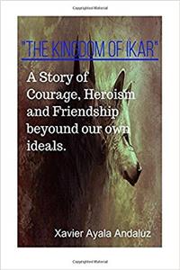 The Kingdom of Ikar: A Story of Courage, Heroism and Friendship Beyond Our Own Ideals.