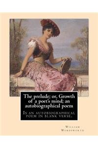 The prelude; or, Growth of a poet's mind; an autobiographical poem. By