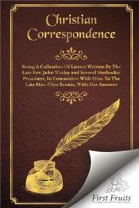 Christian Correspondence: Being a Collection of Letters Written by the Late Rev. John Wesley and Serveral Methodist Preachers, In Connection With Him. To The Late Mrs. Eliza 