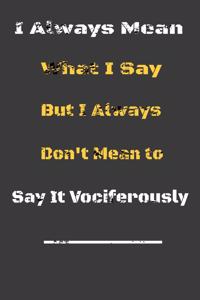 I always Mean what I Say. But I always Don't Mean to Say it vociferously