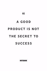 A good product is not the secret to success Notebook