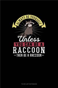 Always Be Yourself Unless You Can Be A Raccoon Then Be A Raccoon