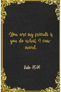 You are my friends if you do what I command. John 15