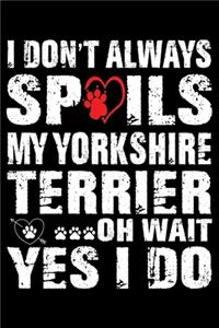I Don't Always Spoils My Yorkshire Terrier Oh Wait Yes I Do!