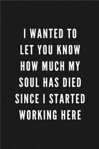 I Wanted To Let You Know How Much My Soul Has Died Since I Started Working Here