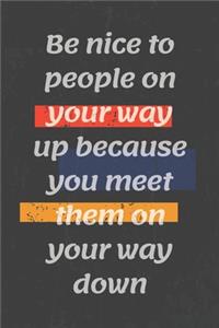 Be nice to people on your way up because you meet them on your way down