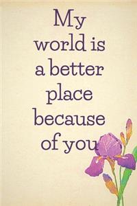 My world is a better place because of you