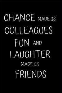 Chance made us Colleagues, Fun and Laughter made us Friends