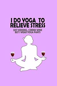 I Do Yoga to Relieve Stress - Just Kidding I Drink Wine But I Wear Yoga Pants