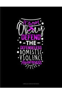 I'ts Not Okay Defend The Defenseless Domestic Violence Awareness