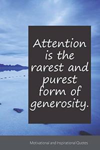 Attention is the rarest and purest form of generosity.