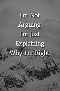 I'm Not Arguing.I'm Just Explaining Why I'm Right. Notebook