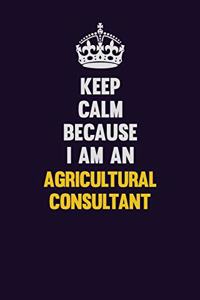 Keep Calm Because I Am An Agricultural Consultant