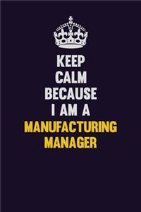 Keep Calm Because I Am A Manufacturing Manager